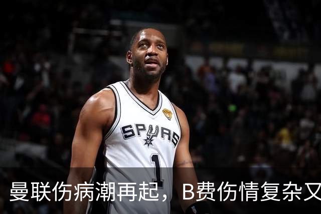 曼联伤病潮再起，B费伤情复杂又添新伤员